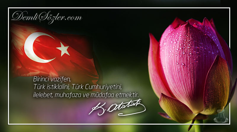 Birinci vazifen, Türk istiklalini, Türk Cumhuriyetini, ilelebet, muhafaza ve müdafaa etmektir.  - Mustafa Kemal Atatürk