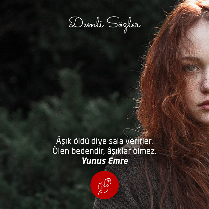 Âşık öldü diye sala verirler. Ölen bedendir, âşıklar ölmez.