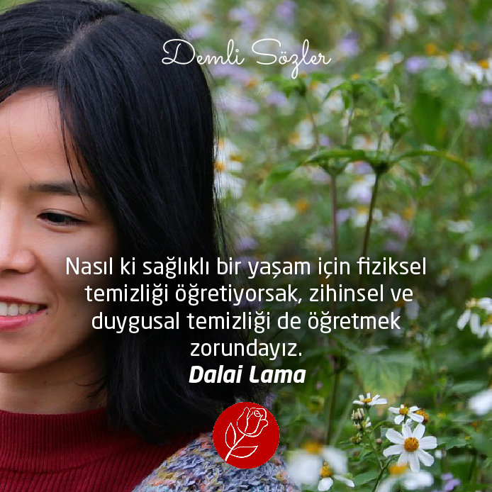 Nasıl ki sağlıklı bir yaşam için fiziksel temizliği öğretiyorsak, zihinsel ve duygusal temizliği de öğretmek zorundayız. - Dalai Lama
