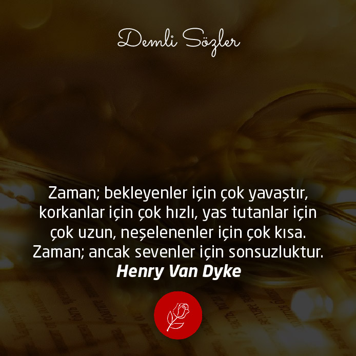 Zaman; bekleyenler için çok yavaştır, korkanlar için çok hızlı, yas tutanlar için çok uzun, neşelenenler için çok kısa. Zaman; ancak sevenler için sonsuzluktur.