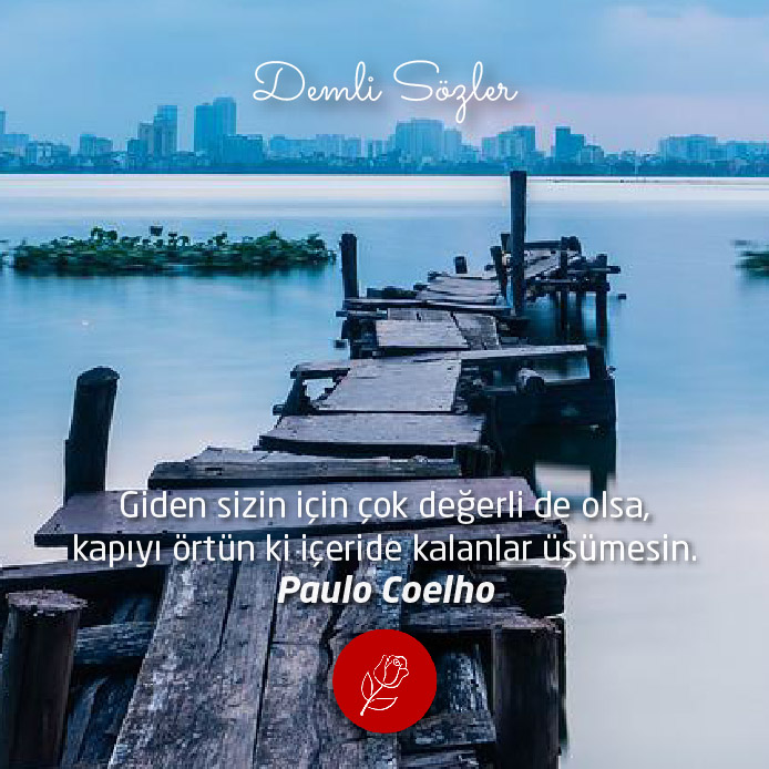 Giden sizin için çok değerli de olsa, kapıyı örtün ki içeride kalanlar üşümesin. - Paulo Coelho