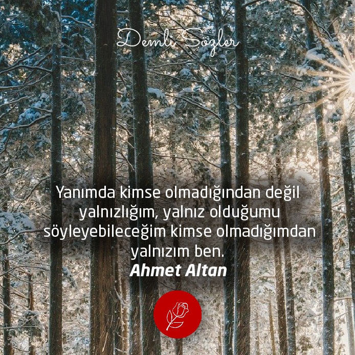 Yanımda kimse olmadığından değil yalnızlığım, yalnız olduğumu söyleyebileceğim kimse olmadığımdan yalnızım ben.