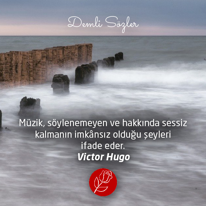Müzik, söylenemeyen ve hakkında sessiz kalmanın imkânsız olduğu şeyleri ifade eder. - Victor Hugo