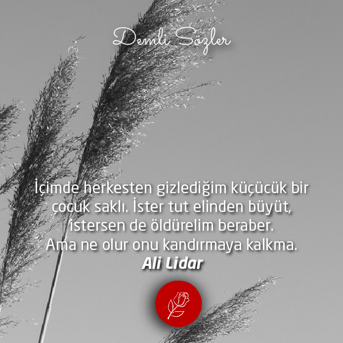 İçimde herkesten gizlediğim küçücük bir çocuk saklı. İster tut elinden büyüt, istersen de öldürelim beraber. Ama ne olur onu kandırmaya kalkma.