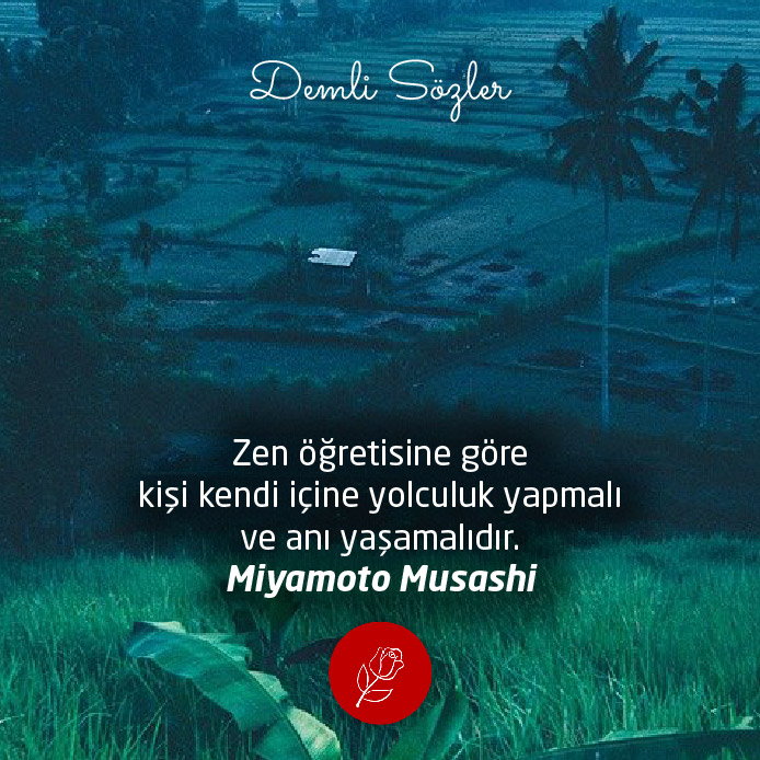 Zen öğretisine göre kişi kendi içine yolculuk yapmalı ve anı yaşamalıdır.  - Miyamoto Musashi