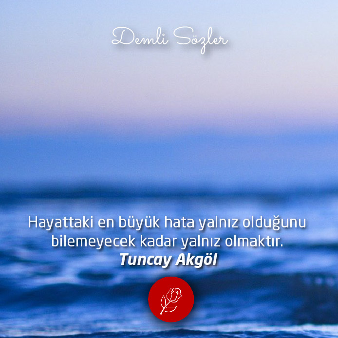 Hayattaki en büyük hata yalnız olduğunu bilemeyecek kadar yalnız olmaktır.