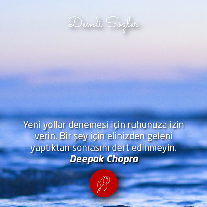 Yeni yollar denemesi için ruhunuza izin verin. Bir şey için elinizden geleni yaptıktan sonrasını dert edinmeyin. - Deepak Chopra