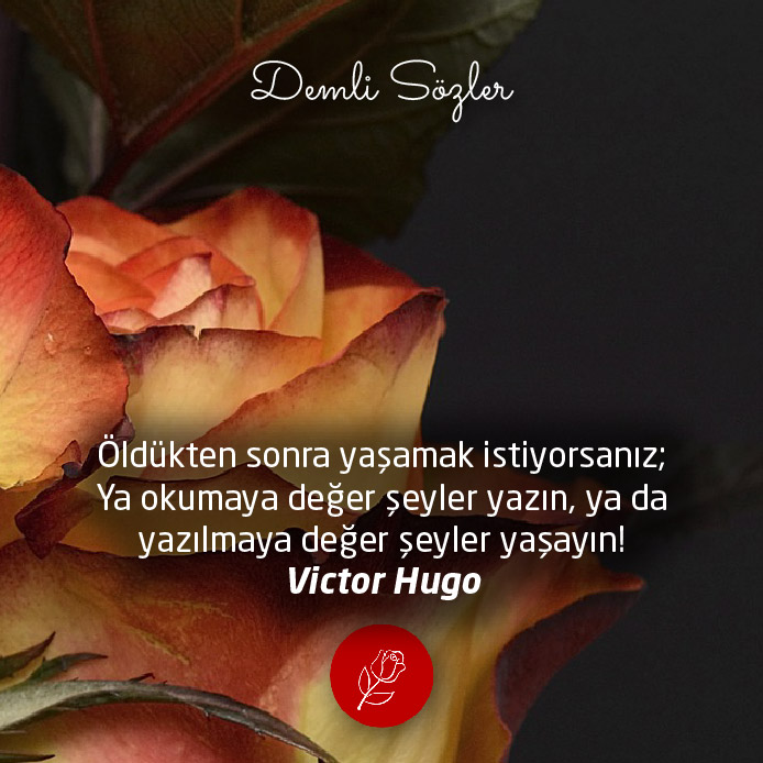 Öldükten sonra yaşamak istiyorsanız; Ya okumaya değer şeyler yazın, ya da yazılmaya değer şeyler yaşayın! - Victor Hugo
