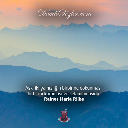 Aşk, iki yalnızlığın birbirine dokunması, birbirini koruması ve selamlamasıdır. - Rainer Maria Rilke