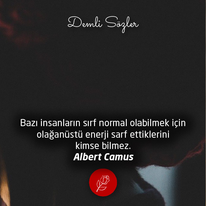 Bazı insanların sırf normal olabilmek için olağanüstü enerji sarf ettiklerini kimse bilmez.