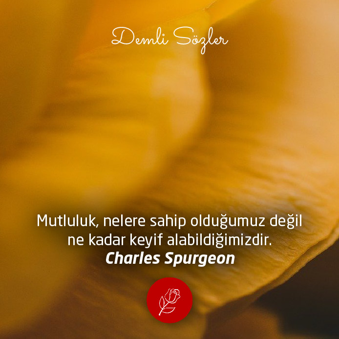 Mutluluk, nelere sahip olduğumuz değil ne kadar keyif alabildiğimizdir. Charles Spurgeon