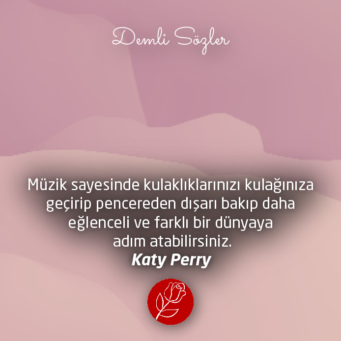 Müzik sayesinde kulaklıklarınızı kulağınıza geçirip pencereden dışarı bakıp daha eğlenceli ve farklı bir dünyaya adım atabilirsiniz. - Katy Perry