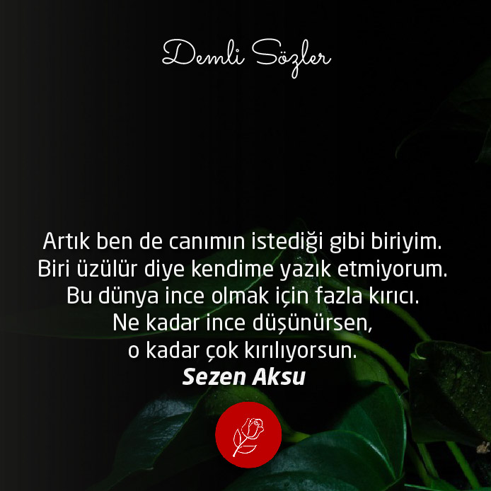 Artık ben de canımın istediği gibi biriyim. Biri üzülür diye kendime yazık etmiyorum. Bu dünya ince olmak için fazla kırıcı. Ne kadar ince düşünürsen, o kadar çok kırılıyorsun.