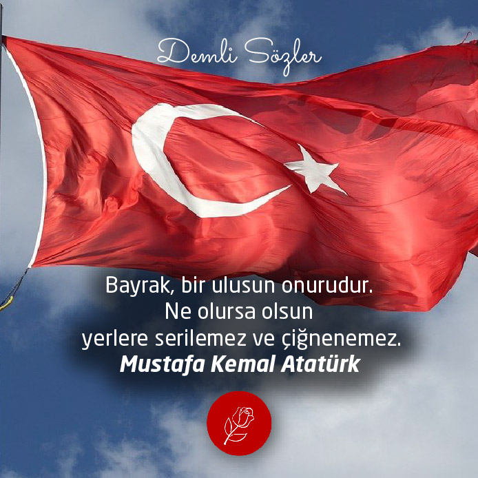 Bayrak, bir ulusun onurudur. Ne olursa olsun yerlere serilemez ve çiğnenemez. - Mustafa Kemal Atatürk