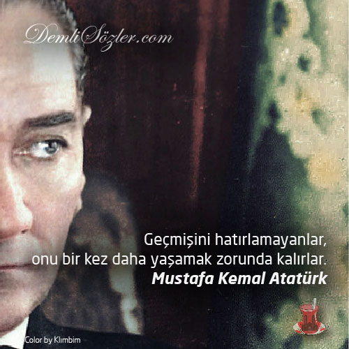 Geçmişini hatırlamayanlar, onu bir kez daha yaşamak zorunda kalırlar. - Mustafa Kemal Atatürk