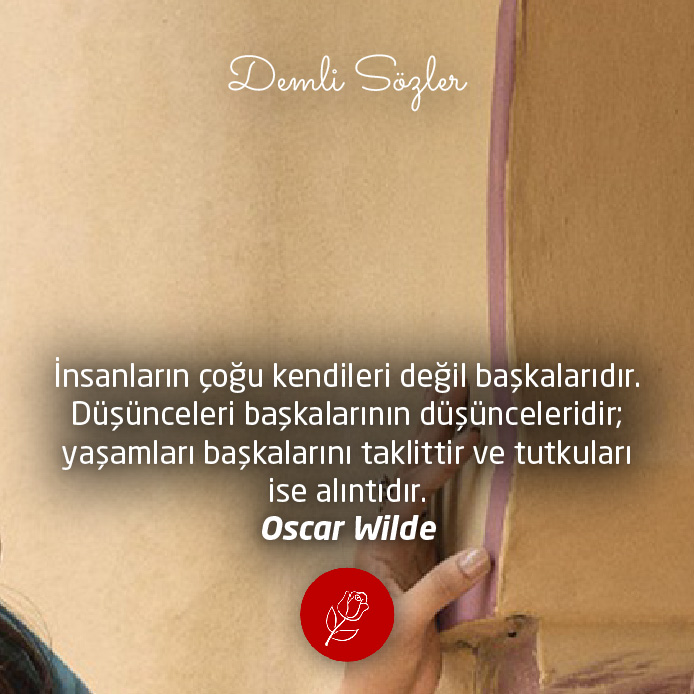 İnsanların çoğu kendileri değil başkalarıdır. Düşünceleri başkalarının düşünceleridir; yaşamları başkalarını taklittir ve tutkuları ise alıntıdır. - Oscar Wilde