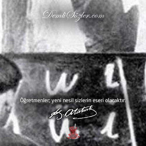 Öğretmenler; yeni nesil sizlerin eseri olacaktır. - Mustafa Kemal Atatürk