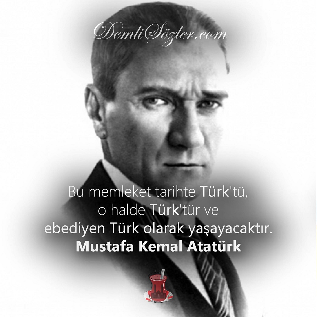 Bu memleket tarihte Türk'tü, o halde Türk'tür ve ebediyen Türk olarak yaşayacaktır. - Mustafa Kemal Atatürk