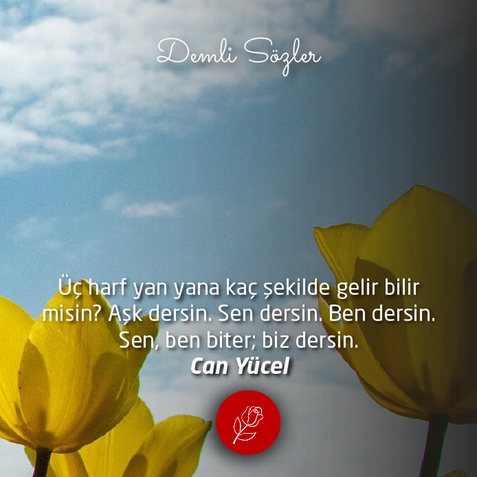 Üç harf yan yana kaç şekilde gelir bilir misin? Aşk dersin. Sen dersin. Ben dersin. Sen, ben biter; biz dersin.