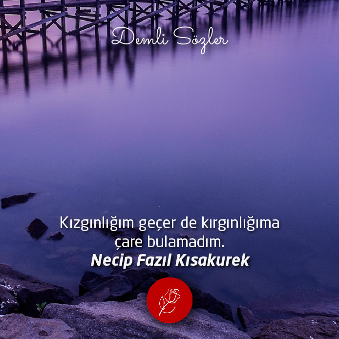 Kızgınlığım geçer de kırgınlığıma çare bulamadım.