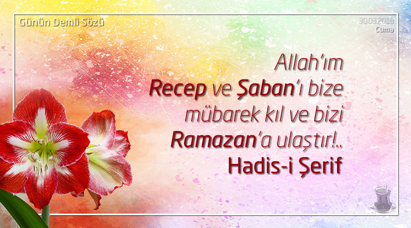 Allah'ım Recep ve Şaban'ı bize mübarek kıl ve bizi Ramazan'a ulaştır!.. - Hz.Muhammed (sav)