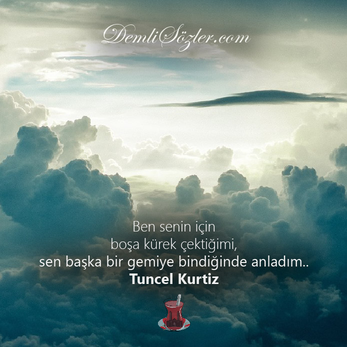 Ben senin için boşa kürek çektiğimi, sen başka bir gemiye bindiğinde anladım..