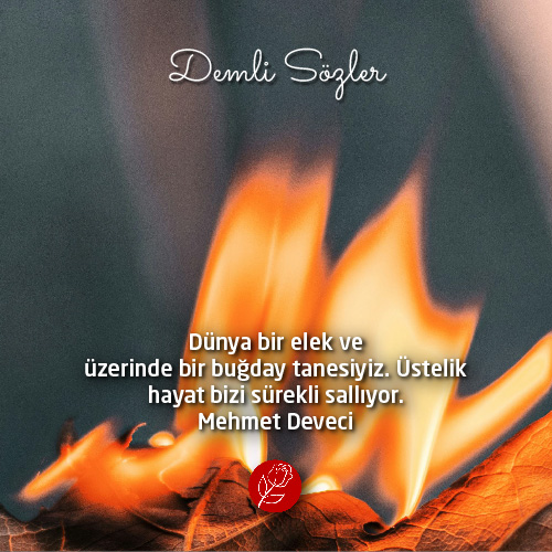 Dünya bir elek ve üzerinde bir buğday tanesiyiz. Üstelik hayat bizi sürekli sallıyor.