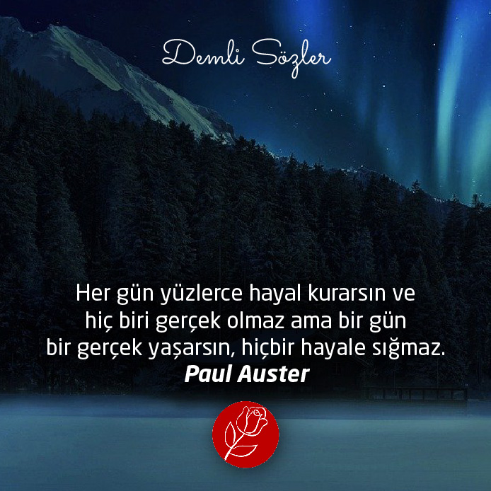 Her gün yüzlerce hayal kurarsın ve hiç biri gerçek olmaz ama bir gün bir gerçek yaşarsın, hiçbir hayale sığmaz. - Paul Auster
