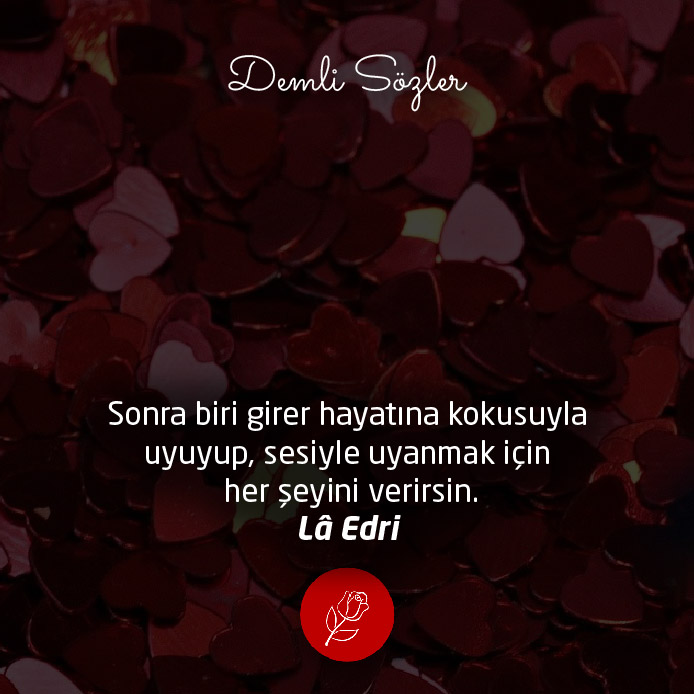 Sonra biri girer hayatına kokusuyla uyuyup sesiyle uyanmak için her şeyini verirsin.