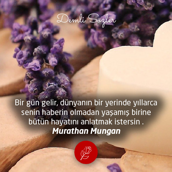 Bir gün gelir, dünyanın bir yerinde yıllarca senin haberin olmadan yaşamış birine bütün hayatını anlatmak istersin .