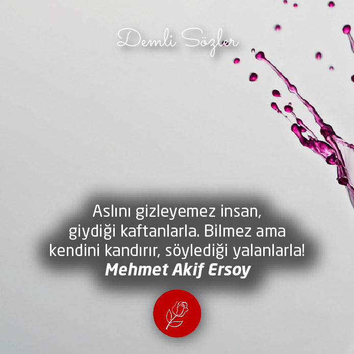 Aslını gizleyemez insan, giydiği kaftanlarla. Bilmez ama kendini kandırır, söylediği yalanlarla!