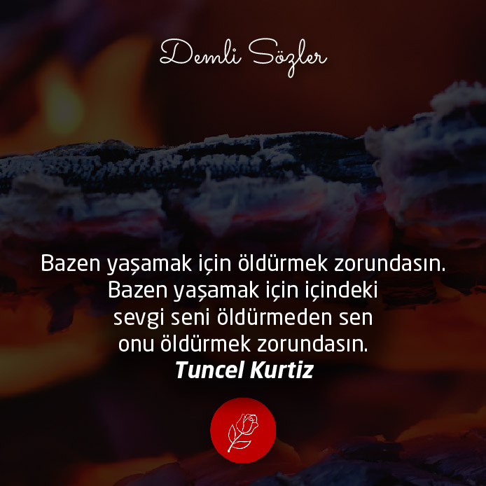 Bazen yaşamak için öldürmek zorundasın. Bazen yaşamak için içindeki sevgi seni öldürmeden sen onu öldürmek zorundasın.