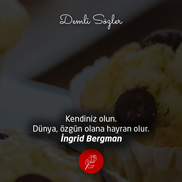 Kendiniz olun. Dünya, özgün olana hayran olur.