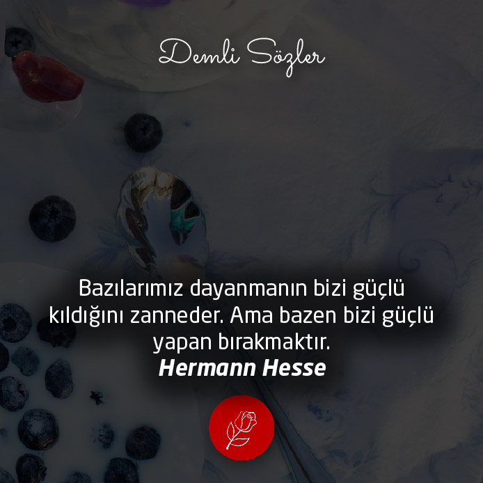 Bazılarımız dayanmanın bizi güçlü kıldığını zanneder. Ama bazen bizi güçlü yapan bırakmaktır.