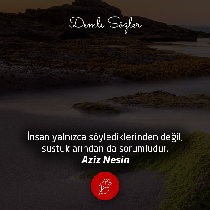 İnsan yalnızca söylediklerinden değil, sustuklarından da sorumludur.