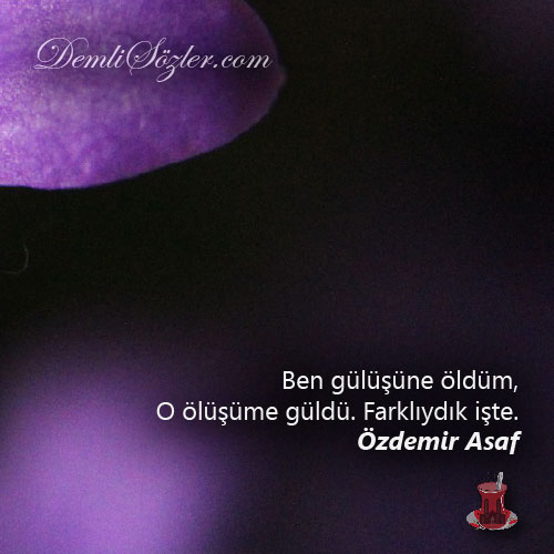 Ben gülüşüne öldüm, o ölüşüme güldü. Farklıydık işte.