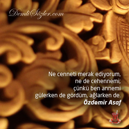Ne cenneti merak ediyorum, ne de cehennemi; çünkü ben annemi gülerken de gördüm, ağlarken de.