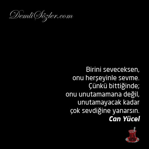 Birini seveceksen, onu herşeyinle sevme. Çünkü bittiğinde; onu unutamamana değil, unutamayacak kadar çok sevdiğine yanarsın.