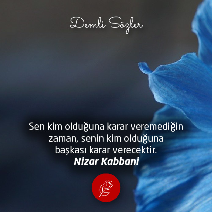 Sen kim olduğuna karar veremediğin zaman, senin kim olduğuna başkası karar verecektir.