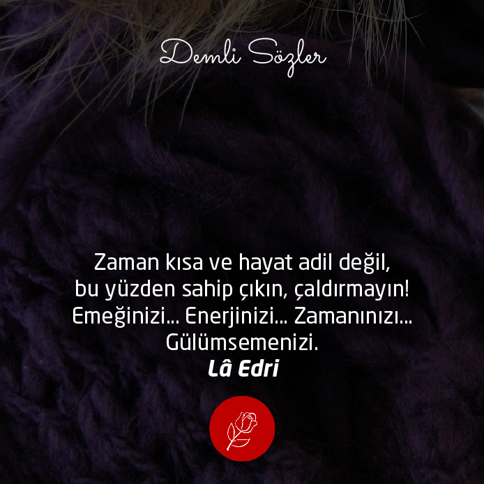 Zaman kısa ve hayat adil değil, bu yüzden sahip çıkın, çaldırmayın! Emeğinizi… Enerjinizi… Zamanınızı… Gülümsemenizi.