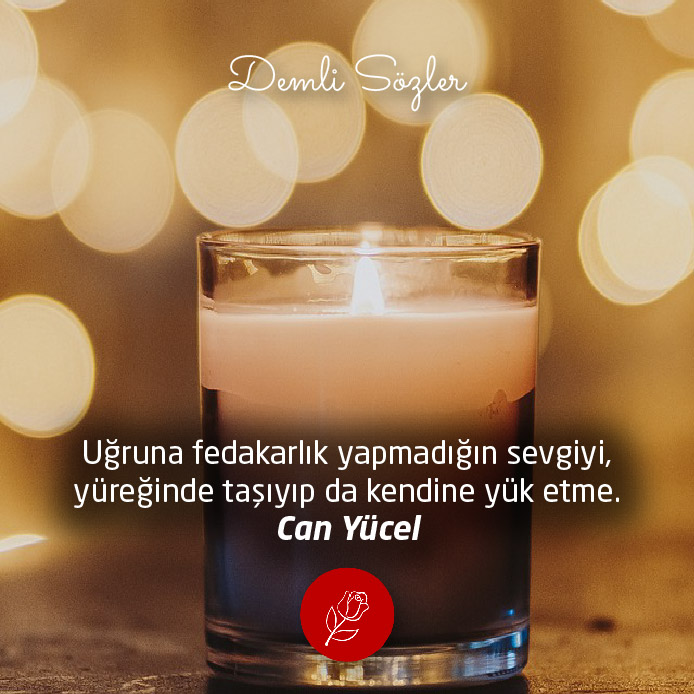 Uğruna fedakarlık yapmadığın sevgiyi, yüreğinde taşıyıp da kendine yük etme.