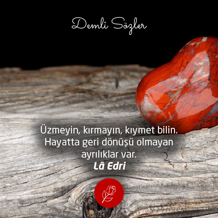 Üzmeyin, kırmayın, kıymet bilin. Hayatta geri dönüşü olmayan ayrılıklar var.
