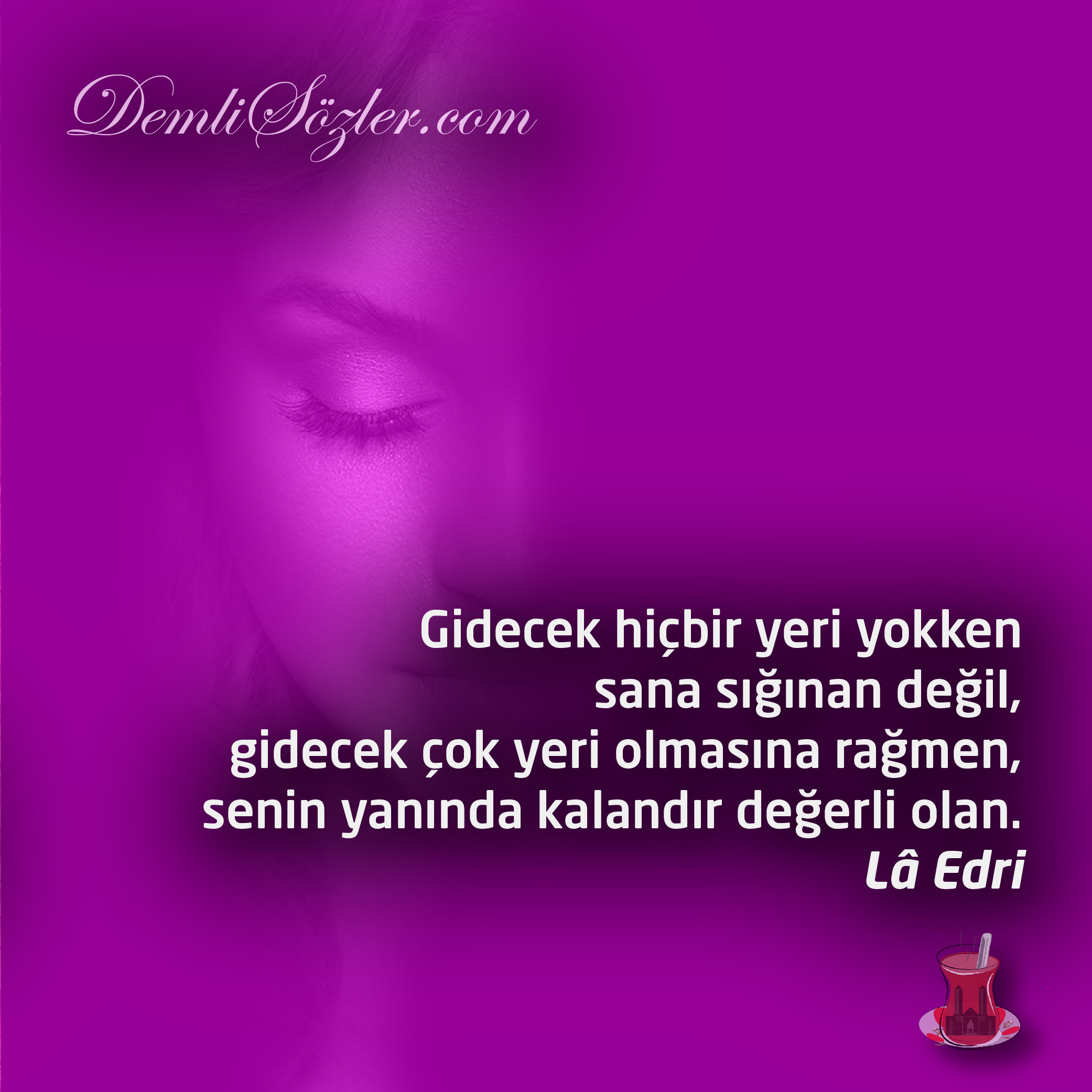 Gidecek hiçbir yeri yokken sana sığınan değil, gidecek çok yeri olmasına rağmen, senin yanında kalandır değerli olan.