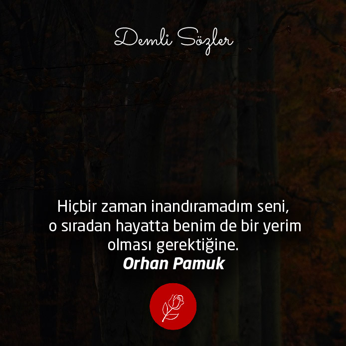 Hiçbir zaman inandıramadım seni, o sıradan hayatta benim de bir yerim olması gerektiğine. - Orhan Pamuk