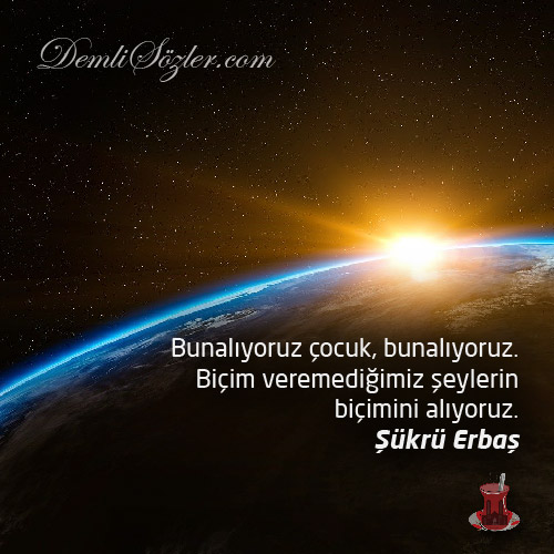 Bunalıyoruz çocuk, bunalıyoruz. Biçim veremediğimiz şeylerin biçimini alıyoruz.