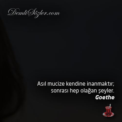 Asıl mucize kendine inanmaktır; sonrası hep olağan şeyler.