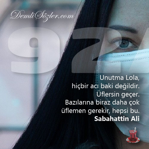 Unutma Lola, hiçbir acı baki değildir. Üflersin geçer. Bazılarına biraz daha çok üflemen gerekir, hepsi bu.