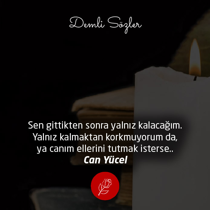 Sen gittikten sonra yalnız kalacağım. Yalnız kalmaktan korkmuyorum da, ya canım ellerini tutmak isterse..
