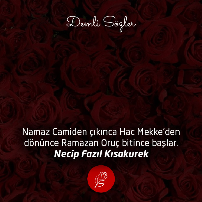 Namaz Camiden çıkınca Hac Mekke'den dönünce Ramazan Oruç bitince başlar.