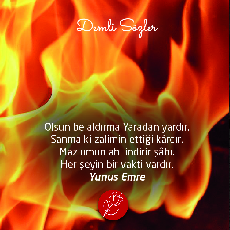 Olsun be aldırma Yaradan yardır. Sanma ki zalimin ettiği kârdır. Mazlumun ahı indirir şâhı. Her şeyin bir vakti vardır.